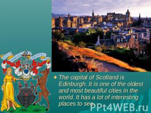 The capital of Scotland is Edinburgh. It is one of the oldest and most beautiful