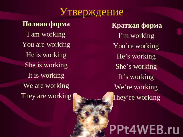 Утверждение Полная форма I am working You are working He is working She is working It is working We are working They are working Краткая форма I’m working You’re working He’s working She’s working It’s working We’re working They’re working