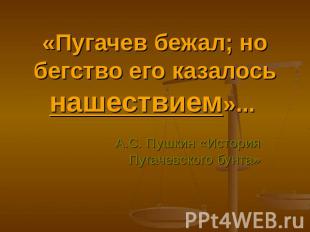 «Пугачев бежал; но бегство его казалось нашествием»... А.С. Пушкин «История Пуга