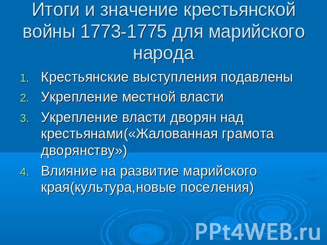 Итоги и значение крестьянской войны 1773-1775 для марийского народа Крестьянские выступления подавлены Укрепление местной власти Укрепление власти дворян над крестьянами(«Жалованная грамота дворянству») Влияние на развитие марийского края(культура,н…