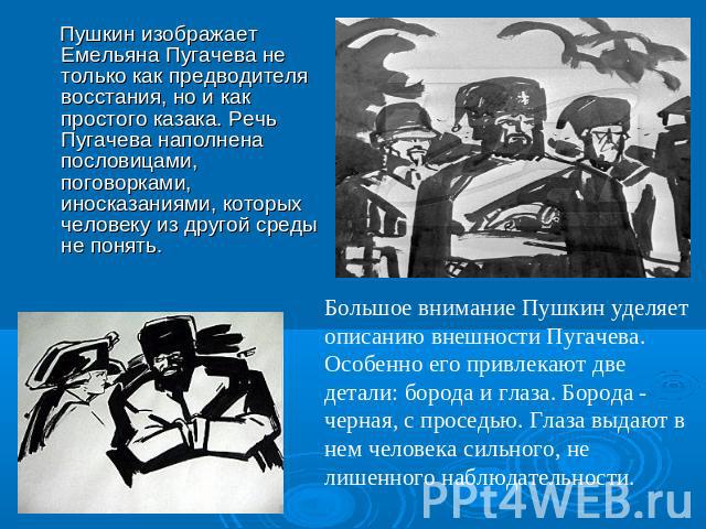 Пушкин изображает Емельяна Пугачева не только как предводителя восстания, но и как простого казака. Речь Пугачева наполнена пословицами, поговорками, иносказаниями, которых человеку из другой среды не понять. Большое внимание Пушкин уделяет описанию…