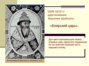 1606-1610 гг царствование Василия Шуйского. «Боярский царь». Дал крестоцеловальн