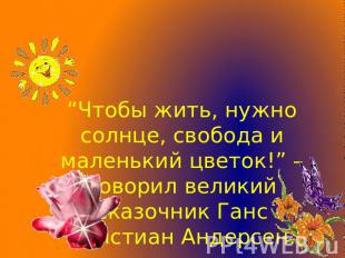 “Чтобы жить, нужно солнце, свобода и маленький цветок!” – говорил великий сказоч