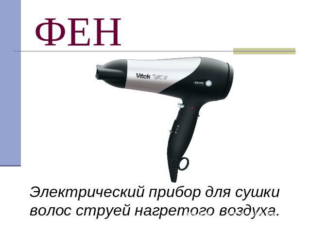 ФЕН Электрический прибор для сушки волос струей нагретого воздуха.