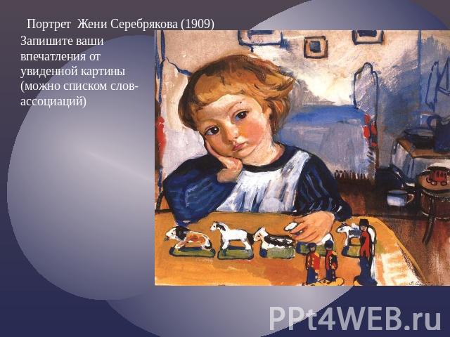 Портрет Жени Серебрякова (1909) Запишите ваши впечатления от увиденной картины (можно списком слов-ассоциаций)