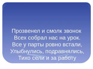 Прозвенел и смолк звонок Всех собрал нас на урок.Все у парты ровно встали,Улыбну