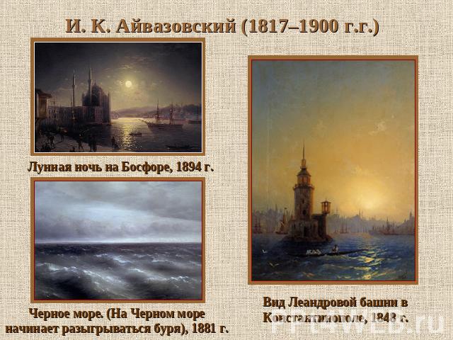 И. К. Айвазовский (1817–1900 г.г.) Лунная ночь на Босфоре, 1894 г. Черное море. (На Черном море начинает разыгрываться буря), 1881 г. Вид Леандровой башни в Константинополе, 1848 г.