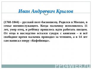 Иван Андреевич Крылов (1768-1844) – русский поэт-баснописец. Родился в Москве, в