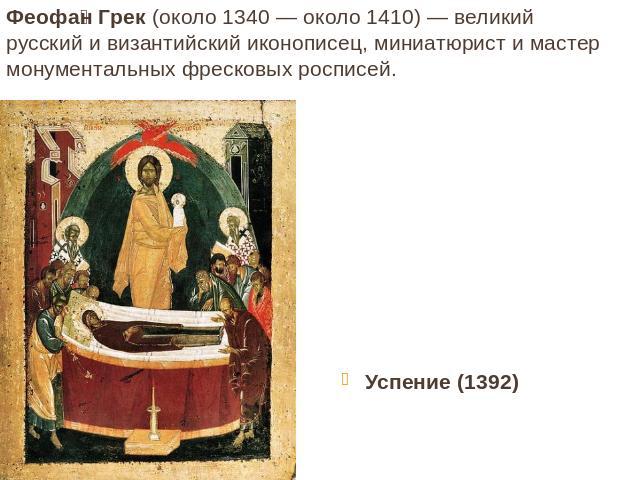 Феофан Грек (около 1340 — около 1410) — великий русский и византийский иконописец, миниатюрист и мастер монументальных фресковых росписей. Успение (1392)
