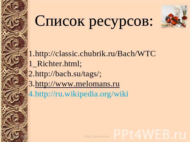 Список ресурсов: http://classic.chubrik.ru/Bach/WTC1_Richter.html; http://bach.su/tags/; http://www.melomans.ru http://ru.wikipedia.org/wiki