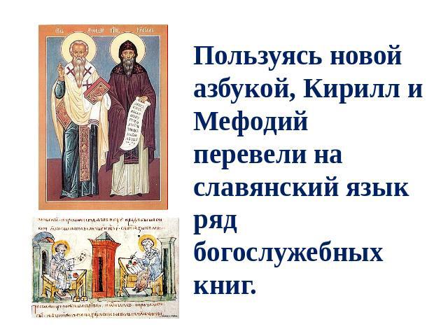 Пользуясь новой азбукой, Кирилл и Мефодий перевели на славянский язык ряд богослужебных книг.