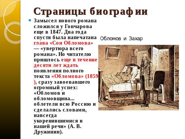 Страницы биографии Замысел нового романа сложился у Гончарова еще в 1847. Два года спустя была напечатана глава «Сон Обломова» — «увертюра всего романа». Но читателю пришлось еще в течение десяти лет ждать появления полного текста «Обломова» (1859),…