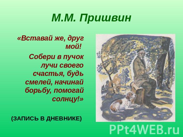 М.М. Пришвин «Вставай же, друг мой! Собери в пучок лучи своего счастья, будь смелей, начинай борьбу, помогай солнцу!» (ЗАПИСЬ В ДНЕВНИКЕ)