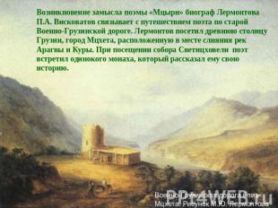 Возникновение замысла поэмы «Мцыри» биограф Лермонтова П.А. Висковатов связывает