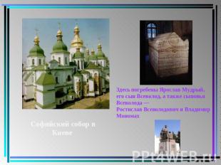 Здесь погребены Ярослав Мудрый, его сын Всеволод, а также сыновья Всеволода — Ро