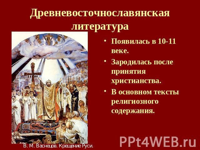 Древневосточнославянская литература Появилась в 10-11 веке. Зародилась после принятия христианства. В основном тексты религиозного содержания.