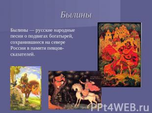 Былины Былины — русские народные песни о подвигах богатырей, сохранившиеся на се