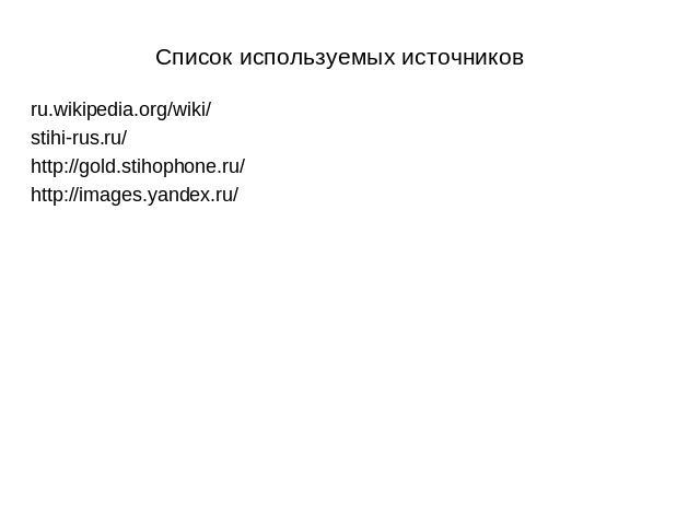 Список используемых источников ru.wikipedia.org/wiki/  stihi-rus.ru/ http://gold.stihophone.ru/ http://images.yandex.ru/