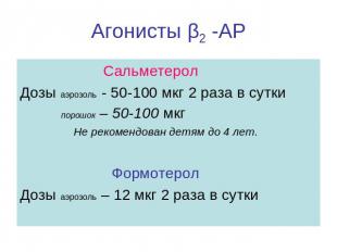 Агонисты β2 -АР Сальметерол Дозы аэрозоль - 50-100 мкг 2 раза в сутки порошок –