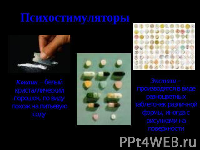 Психостимуляторы Кокаин – белый кристаллический порошок, по виду похож на питьевую соду Экстази – производятся в виде разноцветных таблеточек различной формы, иногда с рисунками на поверхности