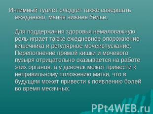 Интимный туалет следует также совершать ежедневно, меняя нижнее белье. Для подде