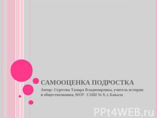 Самооценка подростка Автор: Сергеева Тамара Владимировна, учитель истории и обще