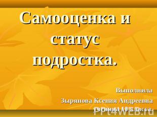 Самооценка и статус подростка. Выполнила Зырянова Ксения Андреевна ученица 10 кл