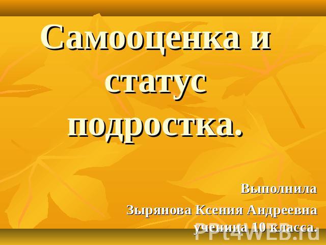 Самооценка и статус подростка. Выполнила Зырянова Ксения Андреевна ученица 10 класса.