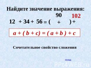Найдите значение выражения: 12+34+56=90+102 a + ( b + c) = ( a + b ) + c Сочетат