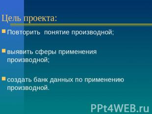 Цель проекта: Повторить понятие производной; выявить сферы применения производно