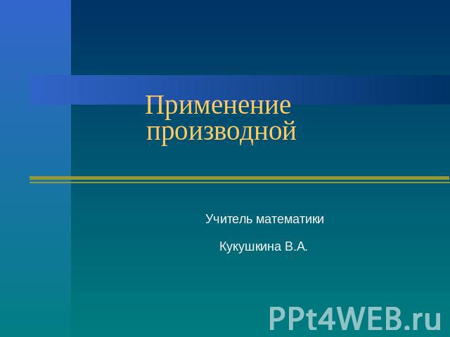 Применение производной Учитель математики Кукушкина В.А.