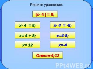 Решите уравнение: |x- 4 | = 8; x- 4 = 8; x= 4 + 8; x= 12 x- 4 = -8; x=4-8; x=-4