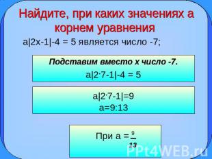 Найдите, при каких значениях а корнем уравнения а|2x-1|-4 = 5 является число -7;