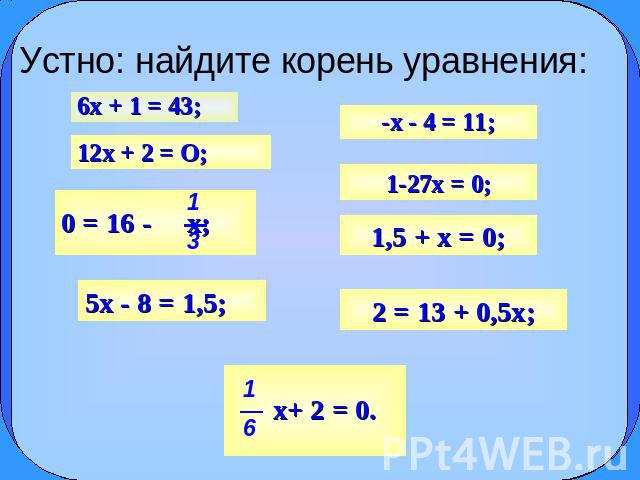 Устно: найдите корень уравнения: 6x + 1 = 43; 12x + 2 = О; 5x - 8 = 1,5; 0 = 16 - х; x+ 2 = 0. -x - 4 = 11; 1-27x = 0; 1,5 + x = 0; 2 = 13 + 0,5x;