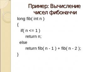 Пример: Вычисление чисел фибоначчи long fib( int n ) { if( n