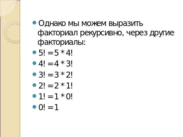 Однако мы можем выразить факториал рекурсивно, через другие факториалы: 5! = 5 * 4! 4! = 4 * 3! 3! = 3 * 2! 2! = 2 * 1! 1! = 1 * 0! 0! = 1