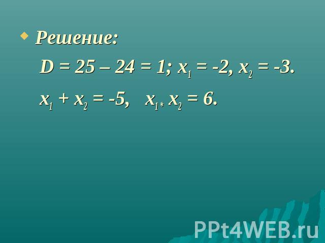 Решение: D = 25 – 24 = 1; x1 = -2, x2 = -3. x1 + x2 = -5, x1 * x2 = 6.