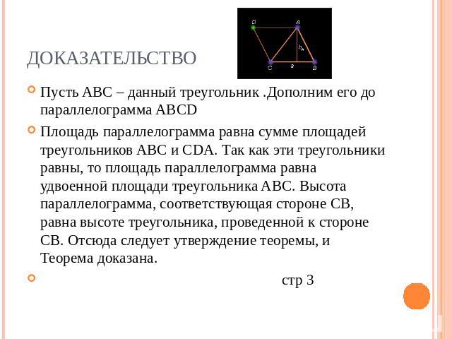 Доказательство Пусть ABC – данный треугольник .Дополним его до параллелограмма ABCD Площадь параллелограмма равна сумме площадей треугольников ABC и CDA. Так как эти треугольники равны, то площадь параллелограмма равна удвоенной площади треугольника…