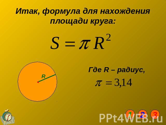 Итак, формула для нахождения площади круга Где R – радиус, :