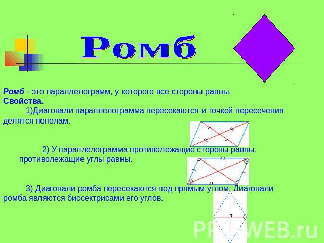 Ромб                            Ромб - это параллелограмм, у которого все стороны равны. Свойства. 1)Диагонали параллелограмма пересекаются и точкой пересечения делятся пополам. 2) У параллелограмма противолежащие стороны равны, противолежащие углы …