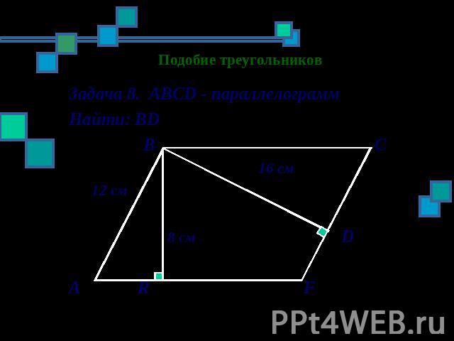 Подобие треугольников Задача 8. АВСD - параллелограмм Найти: ВD В С 16 см 12 см 8 см D А R F