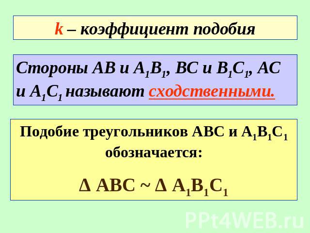 k – коэффициент подобия Стороны АВ и А1В1, ВС и В1С1, АС и А1С1 называют сходственными. Подобие треугольников АВС и А1В1С1 обозначается: Δ АВС ~ Δ А1В1С1
