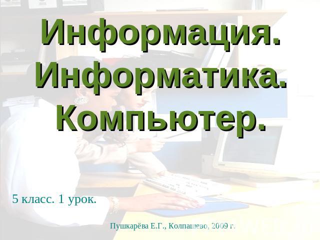 Информация. Информатика. Компьютер. 5 класс. 1 урок. Пушкарёва Е.Г., Колпашево, 2009 г.