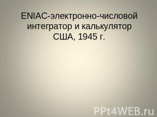 ENIAC-электронно-числовой интегратор и калькуляторСША, 1945 г.