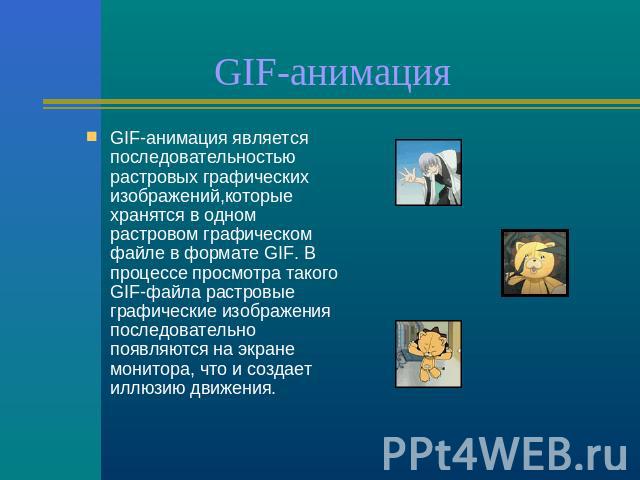 GIF-анимация GIF-анимация является последовательностью растровых графических изображений,которые хранятся в одном растровом графическом файле в формате GIF. В процессе просмотра такого GIF-файла растровые графические изображения последовательно появ…