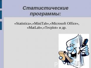 Статистические программы: «Statistica»,«MiniTab»,«Microsoft Office», «MatLab»,«T