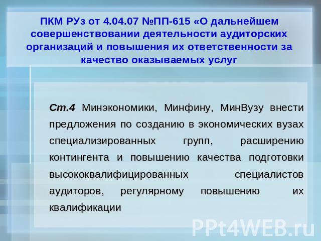 ПКМ РУз от 4.04.07 №ПП-615 «О дальнейшем совершенствовании деятельности аудиторских организаций и повышения их ответственности за качество оказываемых услуг Ст.4 Минэкономики, Минфину, МинВузу внести предложения по созданию в экономических вузах спе…