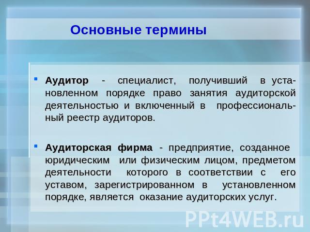 Основные термины Аудитор - специалист, получивший в уста-новленном порядке право занятия аудиторской деятельностью и включенный в профессиональ-ный реестр аудиторов.Аудиторская фирма - предприятие, созданное юридическим или физическим лицом, предмет…