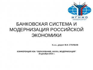 БАНКОВСКАЯ СИСТЕМА И МОДЕРНИЗАЦИЯ РОССИЙСКОЙ ЭКОНОМИКИК.э.н., доцент М.И. СТОЛБО