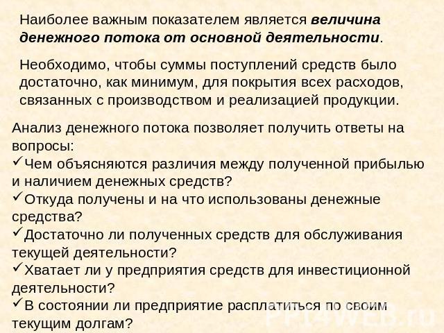 Наиболее важным показателем является величина денежного потока от основной деятельности. Необходимо, чтобы суммы поступлений средств было достаточно, как минимум, для покрытия всех расходов, связанных с производством и реализацией продукции. Анализ …